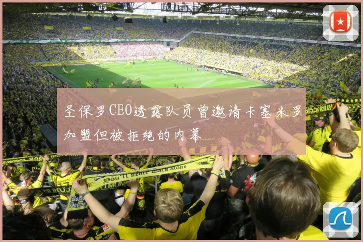 圣保罗CEO透露队员曾邀请卡塞米罗加盟但被拒绝的内幕