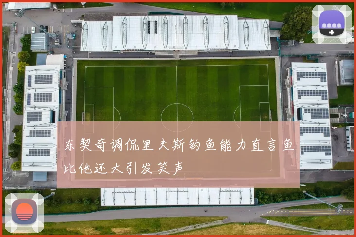 东契奇调侃里夫斯钓鱼能力直言鱼比他还大引发笑声