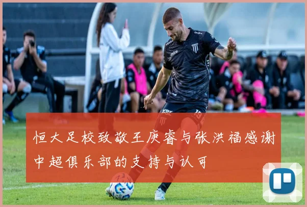 恒大足校致敬王庚睿与张洪福感谢中超俱乐部的支持与认可