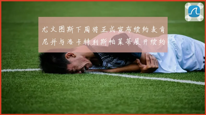 尤文图斯下周将正式宣布续约麦肯尼并与洛卡特利斯帕莱蒂展开续约谈判