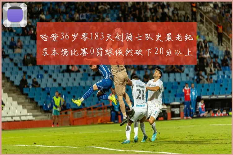 哈登36岁零183天创骑士队史最老纪录本场比赛0罚球依然砍下20分以上